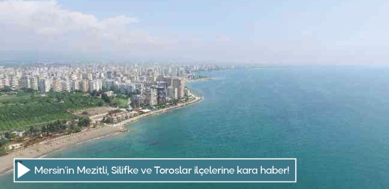 Mersin’in Mezitli, Silifke ve Toroslar ilçelerine kara haber!