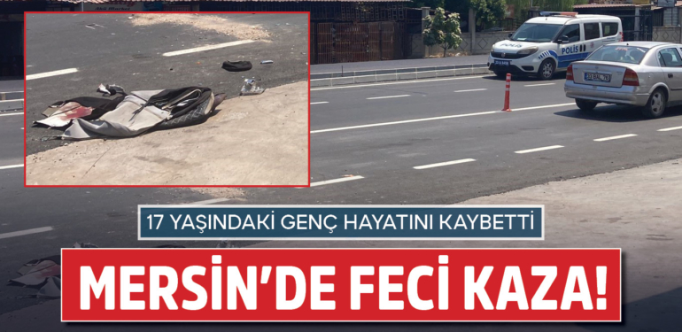 Mersin’de feci kaza! 17 yaşındaki genç hayatını kaybetti