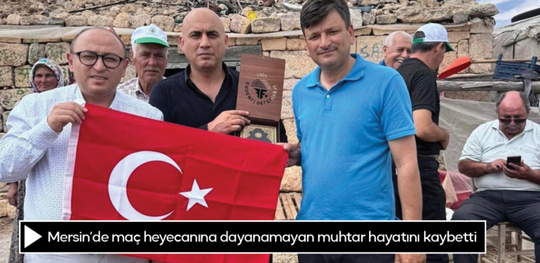 Mersin’de maç heyecanına dayanamayan muhtar hayatını kaybetti