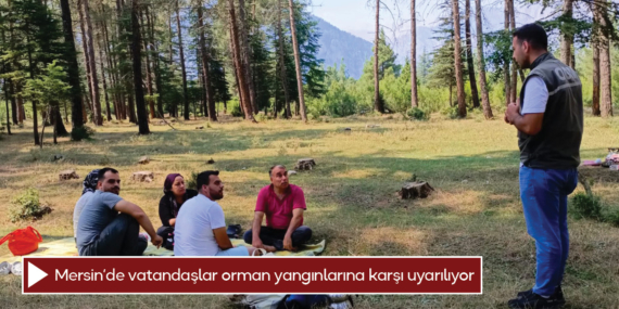 Mersin’de vatandaşlar orman yangınlarına karşı uyarılıyor