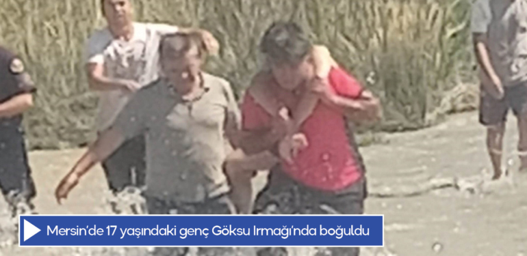 Mersin’de 17 yaşındaki genç Göksu Irmağı’nda boğuldu
