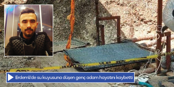 Erdemli’de su kuyusuna düşen genç adam hayatını kaybetti