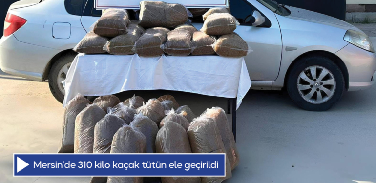 Mersin’de 310 kilo kaçak tütün ele geçirildi