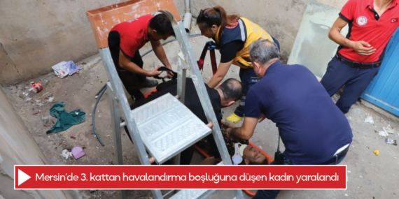 Mersin’de 3. kattan havalandırma boşluğuna düşen kadın yaralandı