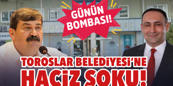 TOROSLAR BELEDİYESİ’NE HACİZ ŞOKU