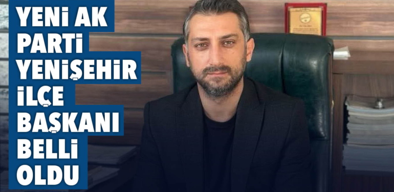 YENİ AK PARTİ YENİŞEHİR İLÇE BAŞKANI BELLİ OLDU