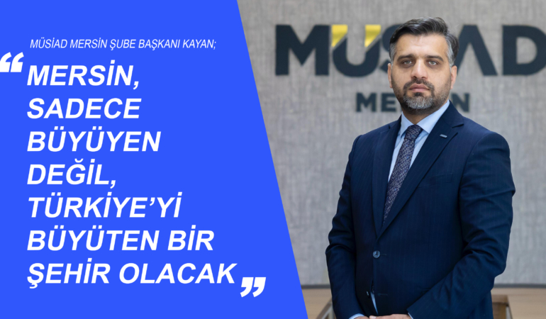 Kayan; Mersin, Sadece Büyüyen Değil, Türkiye’yi Büyüten Bir Şehir Olacak