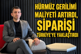 HÜRMÜZ GERİLİMİ MALİYETİ ARTIRDI, SİPARİŞİ TÜRKİYE’YE YAKLAŞTIRDI