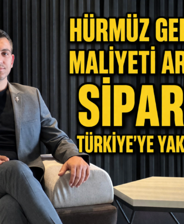 HÜRMÜZ GERİLİMİ MALİYETİ ARTIRDI, SİPARİŞİ TÜRKİYE’YE YAKLAŞTIRDI