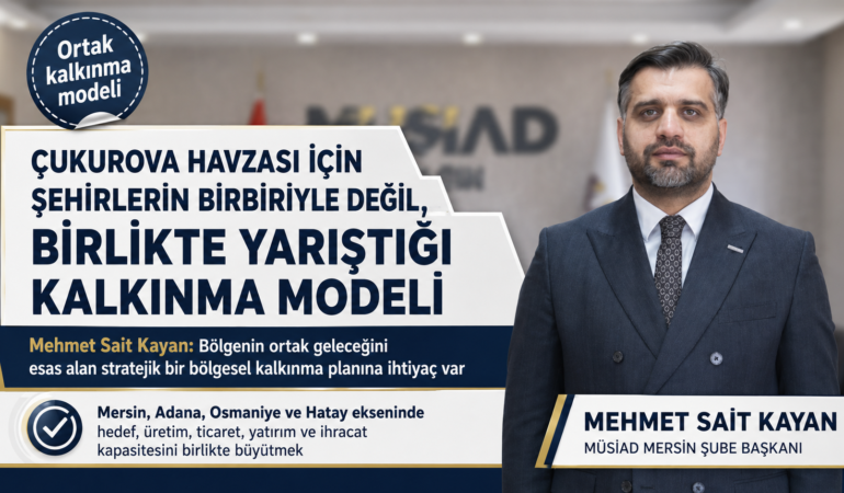 ÇUKUROVA HAVZASI İÇİN ŞEHİRLERİN BİRBİRİYLE DEĞİL, BİRLİKTE YARIŞTIĞI KALKINMA MODELİ GELİŞTİRİLMELİ