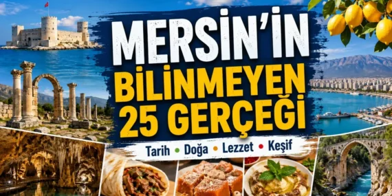 Mersin’i ne kadar tanıyorsunuz? İşte çoğu kişinin bilmediği 25 ilginç gerçek